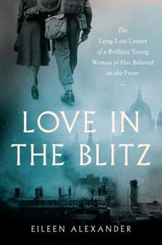 Hardcover Love in the Blitz: The Long-Lost Letters of a Brilliant Young Woman to Her Beloved on the Front Book