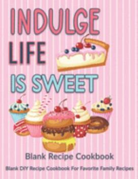 Paperback Indulge Life Is Sweet: Blank Recipe Cookbook: Blank DIY Recipe Cookbook For Favorite Family Recipes Book