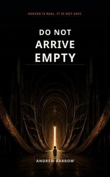 Do Not Arrive Empty: Heaven Is Real. It Is Not Safe.