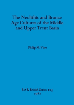 Paperback The Neolithic and Bronze Age Cultures of the Middle and Upper Trent Basin Book