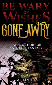Be Wary of Wishes Gone Awry: Tales of Horror and Dark Fantasy