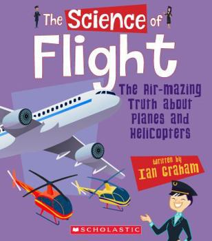 Paperback The Science of Flight: The Air-Mazing Truth about Planes and Helicopters (the Science of Engineering) Book