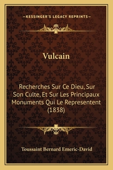 Vulcain: Recherches sur ce dieu, sur son culte, et sur les principaux monuments qui le représentent (French Edition)