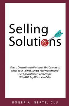 Selling Solutions: Over a Dozen Proven Formulas You Can Use to Focus Your Talents, Target Your Markets and Get Appointments with People Who Will Buy What You Offer