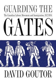 Paperback Guarding the Gates: The Canadian Labour Movement and Immigration, 1872-1934 Book