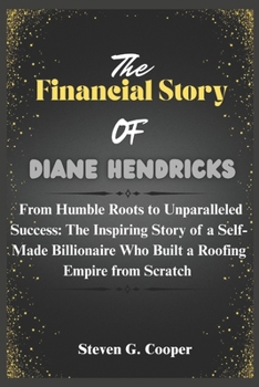 Paperback The Financial Story of Diane Hendricks: From Humble Roots to Unparalleled Success: The Inspiring Story of a Self-Made Billionaire Who Built a Roofing Book