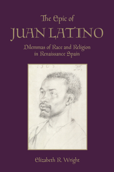 Hardcover The Epic of Juan Latino: Dilemmas of Race and Religion in Renaissance Spain Book