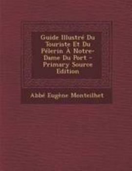 Guide Illustr� Du Touriste Et Du P�lerin � Notre-Dame Du Port (Classic Reprint)