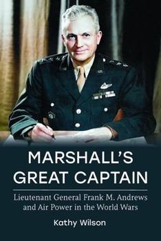 Hardcover Marshall's Great Captain: Lieutenant General Frank M. Andrews and Air Power in the World Wars Book