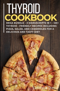 Paperback Thyroid Cookbook: MEGA BUNDLE - 3 Manuscripts in 1 - 120+ Thyroid- friendly recipes including pizza, salad, and casseroles for a delicio Book