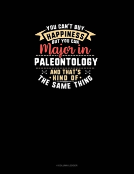 Paperback You Can't Buy Happiness But You Can Major In Paleontology and That's Kind Of The Same Thing: 4 Column Ledger Book