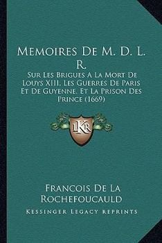 Paperback Memoires De M. D. L. R.: Sur Les Brigues A La Mort De Louys XIII, Les Guerres De Paris Et De Guyenne, Et La Prison Des Prince (1669) [French] Book