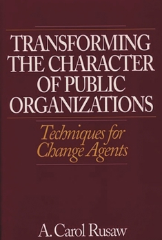 Hardcover Transforming the Character of Public Organizations: Techniques for Change Agents Book