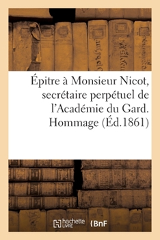 Épitre À Monsieur Nicot, Secrétaire Perpétuel de l'Académie Du Gard. Hommage À l'Académie de Nîmes