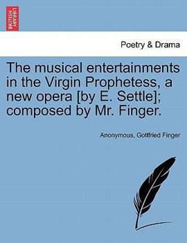 Paperback The Musical Entertainments in the Virgin Prophetess, a New Opera [By E. Settle]; Composed by Mr. Finger. Book