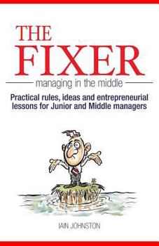 Paperback The Fixer - Managing in the Middle: Practical rules, ideas, and entrepreneurial lessons for Junior and Middle managers Book
