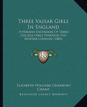 Paperback Three Vassar Girls In England: A Holiday Excursion Of Three College Girls Through The Mother Country (1883) Book