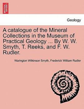 Paperback A Catalogue of the Mineral Collections in the Museum of Practical Geology ... by W. W. Smyth, T. Reeks, and F. W. Rudler. Book