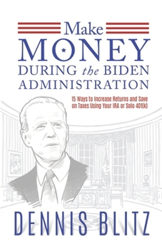 Paperback Make Money During the Biden Administration: 15 Ways to Increase Returns and Save on Taxes Using Your IRA or Solo 401(k) Book