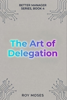The Art Of Delegation: Build a team that functions and excels (The Better Manager Series)