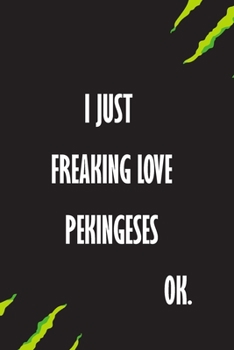 I Just Freaking Love Pekingeses Ok: A Journal to organize your life and working on your goals : Passeword tracker, Gratitude journal, To do list, ... Weekly meal planner, 120 pages , matte cover