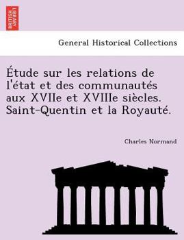 Paperback Etude Sur Les Relations de L'Etat Et Des Communautes Aux Xviie Et Xviiie Siecles. Saint-Quentin Et La Royaute. [French] Book