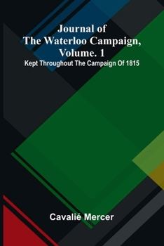 Journal of the Waterloo campaign, vol. 1: kept throughout the campaign of 1815