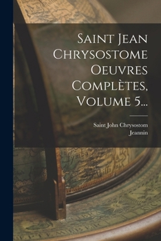Saint Jean Chrysostome Oeuvres Complètes, Volume 5...