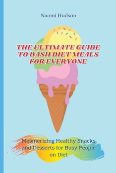 Paperback The Ultimate Guide to Dash Diet Meals for Everyone: Mesmerizing Healthy Snacks and Desserts for Busy People on Diet Book