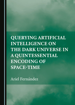 Hardcover Querying Artificial Intelligence on the Dark Universe in a Quintessential Encoding of Space-time Book