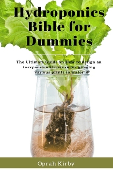 Paperback Hydroponics Bible for Dummies: The Ultimate Guide on How to design an inexpensive structure for growing various plants in water Book