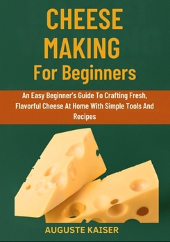 Paperback Cheese Making for Beginners: An Easy Beginner's Guide To Crafting Fresh, Flavorful Cheese At Home With Simple Tools And Recipes Book
