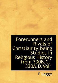 Forerunners and Rivals of Christianity : Being Studies in Religious History From 330B. C. -330A. D. Vol1