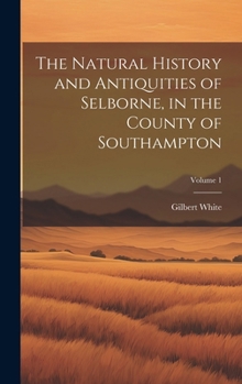 Hardcover The Natural History and Antiquities of Selborne, in the County of Southampton; Volume 1 Book