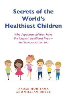 Paperback Secrets of the World's Healthiest Children: Why Japanese Children Have the Longest, Healthiest Lives - And How Yours Can Too Book