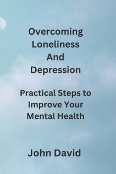 Paperback Overcoming Loneliness And Depression: Practical Steps to Improve Your Mental Health Book