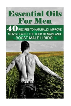 Paperback Essential Oils for Men: 40 Recipes to Naturally Improve Men's Health, the Look of Skin, and Boost Male Libido: (Young Living Essential Oils Gu Book