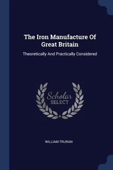 Paperback The Iron Manufacture Of Great Britain: Theoretically And Practically Considered Book