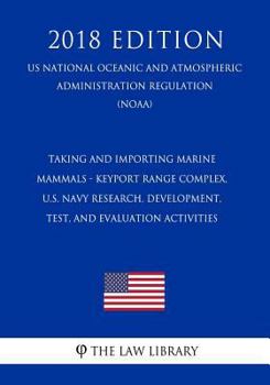 Taking and Importing Marine Mammals - Keyport Range Complex, U.S. Navy Research, Development, Test, and Evaluation Activities (US National Oceanic and ... Regulation) (NOAA) (2018 Edition)