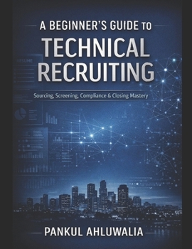 Paperback A_Beginners_Guide_to_Technical_Recruiting_By_Pankul_Ahluwalia: A Complete Practical Handbook for US IT Staffing & Recruitment Book