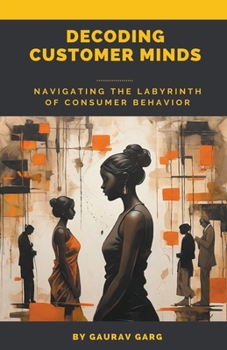 Paperback Decoding Customer Minds - Navigating the Labyrinth of Consumer Behavior Book