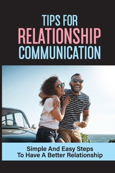 Paperback Tips For Relationship Communication: Simple And Easy Steps To Have A Better Relationship: Tips For Better Communication In A Relationship Book