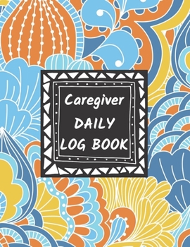 Caregiver Daily Log Book: Home Aide Record Book, Medical Care Organizer / Monitor / Journal / Diary / Sheets To Facilite Communication And Efficiency