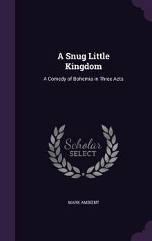 Hardcover A Snug Little Kingdom: A Comedy of Bohemia in Three Acts Book