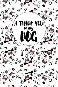 A Thank You To My Dog: Perfect Gratitude Journal For All Dog Owner To Cultivate Happiness