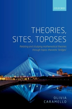 Hardcover Theories, Sites, Toposes: Relating and Studying Mathematical Theories Through Topos-Theoretic 'Bridges' Book