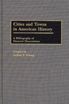 Hardcover Cities and Towns in American History: A Bibliography of Doctoral Dissertations Book