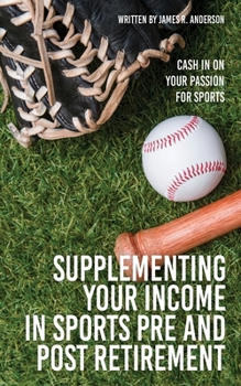 Paperback Supplementing Your Income In Sports Pre and Post Retirement: Cash In On Your Passion For Sports Book