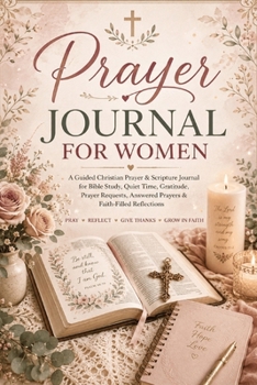 Prayer Journal for Women: A Guided Christian Prayer & Scripture Journal for Bible Study, Quiet Time, Gratitude, Prayer Requests, Answered Prayers & Faith-Filled Reflections