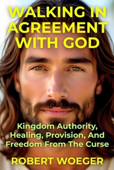 Paperback Walking In Agreement With God: Kingdom Authority, Healing, Provision, And Freedom From The Curse Book